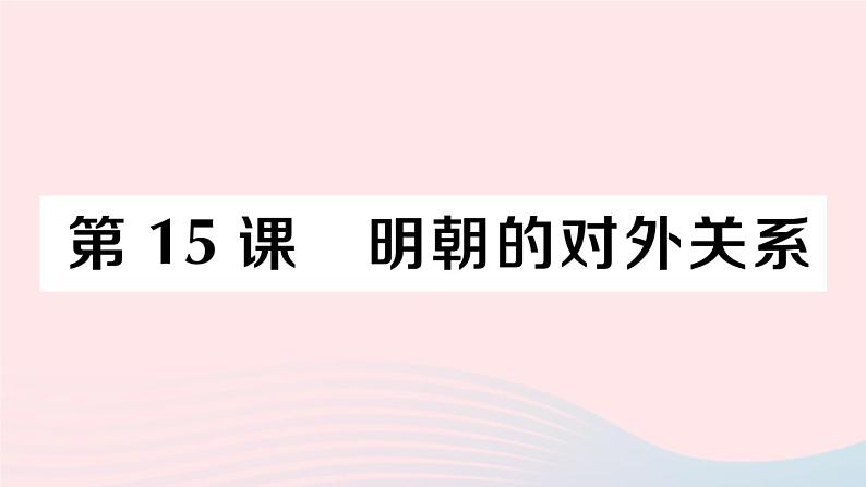 2023七年级历史下册第三单元明清时期：统一多民族国家的巩固与发展第15课明朝的对外关系作业课件新人教版01