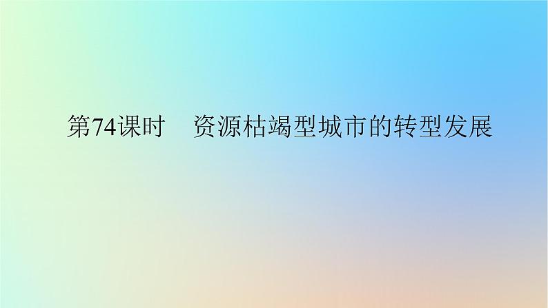 2024版新教材高考地理全程一轮总复习第三部分区域发展第十七章资源环境与区域发展第74课时资源枯竭型城市的转型发展课件新人教版01