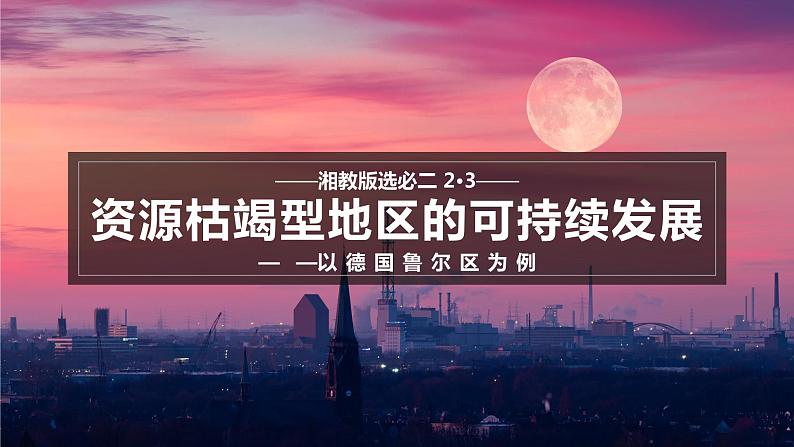 2.3资源枯竭型地区的可持续发展——以德国鲁尔区为例（含1、2课时）-2023-2024学年高二地理同步精品课件（湘教版2019选择性必修2）01