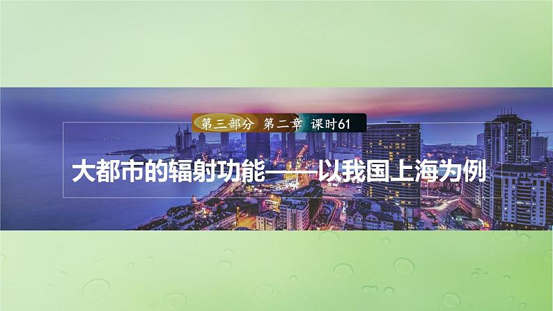 2024届湘教版新教材高考地理一轮复习第三部分区域发展第二章区域发展课时61大都市的辐射功能__以我国上海为例课件01