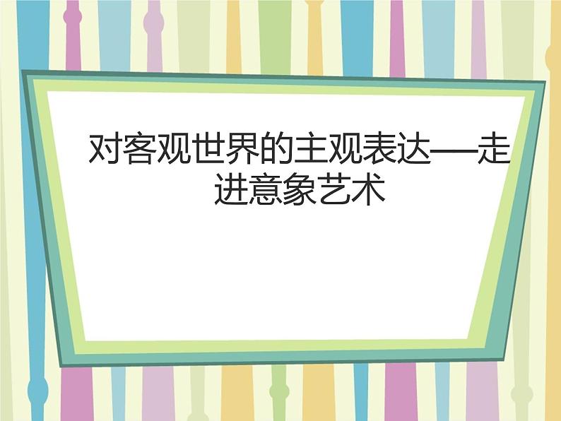 人美版高中美术必修《美术鉴赏》 第四课 对客观世界的主观表达——走进意象艺术_（课件）01