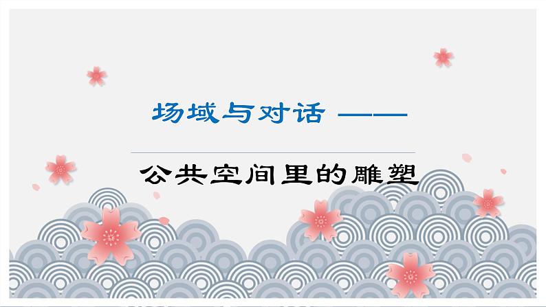 3.3 场域与对话——公共空间里的雕塑 课件-2024-2025学年高中美术人美版（2019）美术鉴赏第1页