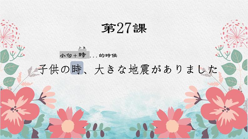 第27课 子供の時、大きな地震がありました 课件-2022-2023学年高中日语新版标准日本语初级下册01