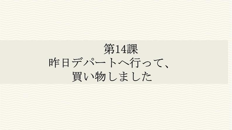 第14课 昨日デパートへ行って、買い物しました 课件-高中日语新版标准日本语初级上册01