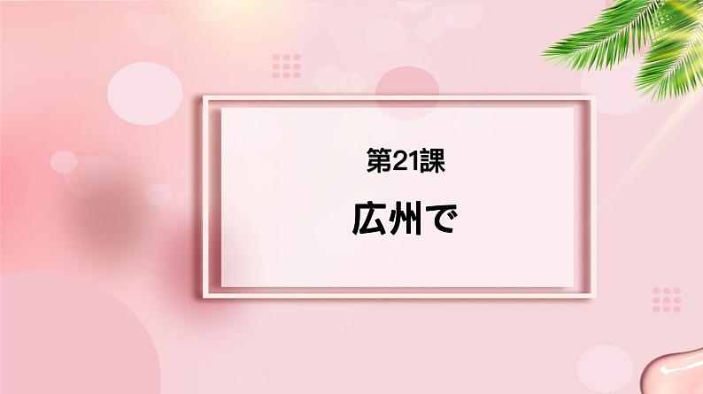 第21课 広州で课件-2022-2023学年高中新版标准日语中级下册01