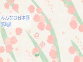 高中日语一年级日语初级1 《大家的日语第六课》课件