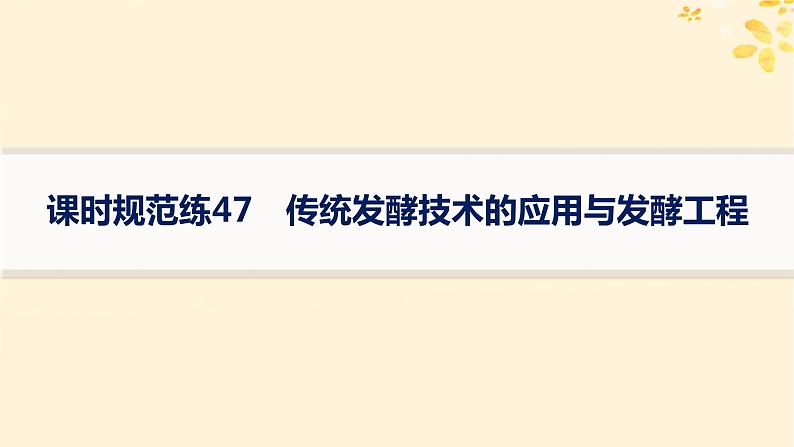 备战2025届新高考生物一轮总复习第10单元生物技术与工程课时规范练47传统发酵技术的应用与发酵工程课件01