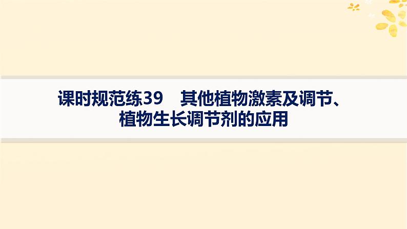 备战2025届新高考生物一轮总复习第8单元稳态与调节课时规范练39其他植物激素及调节植物生长调节剂的应用课件01