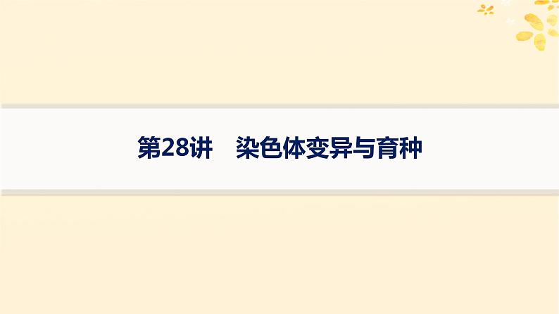 备战2025届新高考生物一轮总复习第7单元生物的变异和进化第28讲染色体变异与育种课件第1页