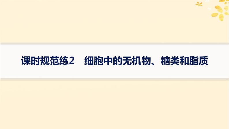 备战2025届新高考生物一轮总复习第1单元细胞的概述细胞的分子组成课时规范练2细胞中的无机物糖类和脂质课件第1页