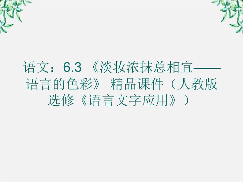 高二语文：6.3 《淡妆浓抹总相宜——语言的色彩》 精品课件（人教版选修《语言文字应用》）第1页