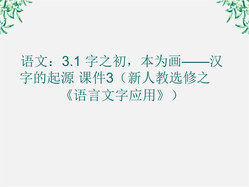 高二语文：3.1 字之初，本为画——汉字的起源 课件3（新人教选修之《语言文字应用》）01