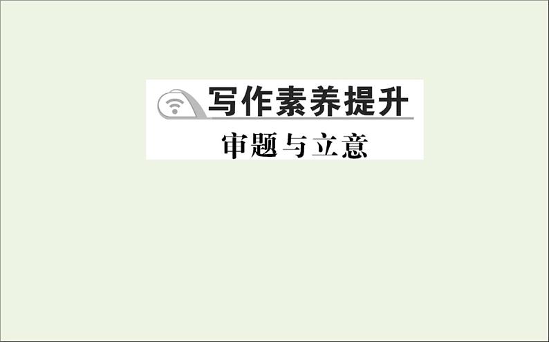 2021_2022学年新教材高中语文写作素养提升审题与立意课件新人教版选择性必修上册01