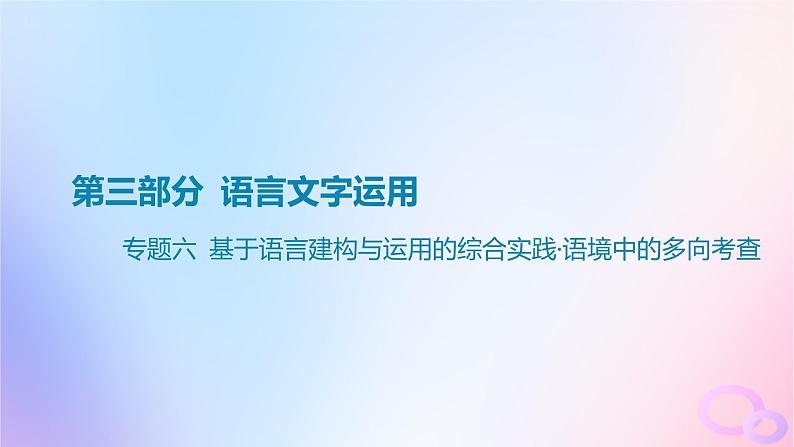 广东专用2024版高考语文大一轮总复习第三部分语言文字运用专题六基于语言建构与运用的综合实践_语境中的多向考查课件第1页