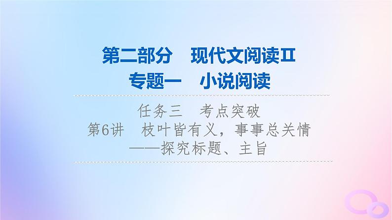 2024版高考语文一轮总复习第2部分现代文阅读Ⅱ专题1小说阅读任务3考点突破第6讲枝叶皆有义事事总关情__探究标题主旨课件第1页