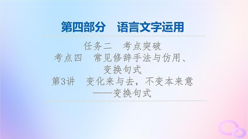 2024版高考语文一轮总复习第4部分语言文字运用任务2考点突破考点4常见修辞手法与仿用变换句式第3讲变化来与去不变本来意__变换句式课件第1页