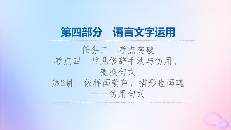 2024版高考语文一轮总复习第4部分语言文字运用任务2考点突破考点4常见修辞手法与仿用变换句式第2讲依样画葫芦描形也画魂__仿用句式课件第1页