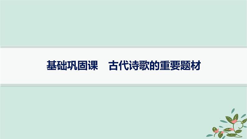 备战2025届新高考语文一轮总复习第3部分古代诗文阅读复习任务群6古代诗歌鉴赏基础巩固课古代诗歌的重要题材课件第1页