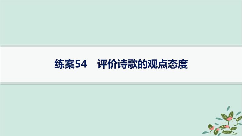 备战2025届新高考语文一轮总复习第3部分古代诗文阅读复习任务群6古代诗歌鉴赏练案54评价诗歌的观点态度课件01