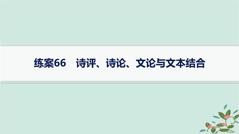 备战2025届新高考语文一轮总复习第3部分古代诗文阅读复习任务群7名篇名句默写练案66诗评诗论文论与文本结合课件01