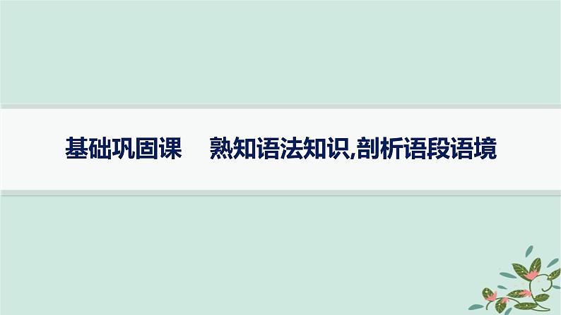 备战2025届新高考语文一轮总复习第4部分语言文字运用复习任务群8语言积累梳理与探究运用基础巩固课熟知语法知识剖析语段语境课件第1页