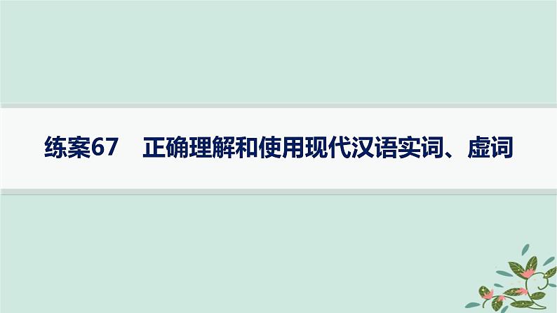 备战2025届新高考语文一轮总复习第4部分语言文字运用复习任务群8语言积累梳理与探究运用练案67正确理解和使用现代汉语实词虚词课件第1页