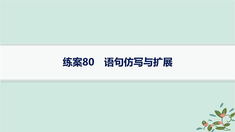 备战2025届新高考语文一轮总复习第4部分语言文字运用复习任务群8语言积累梳理与探究运用练案80语句仿写与扩展课件01