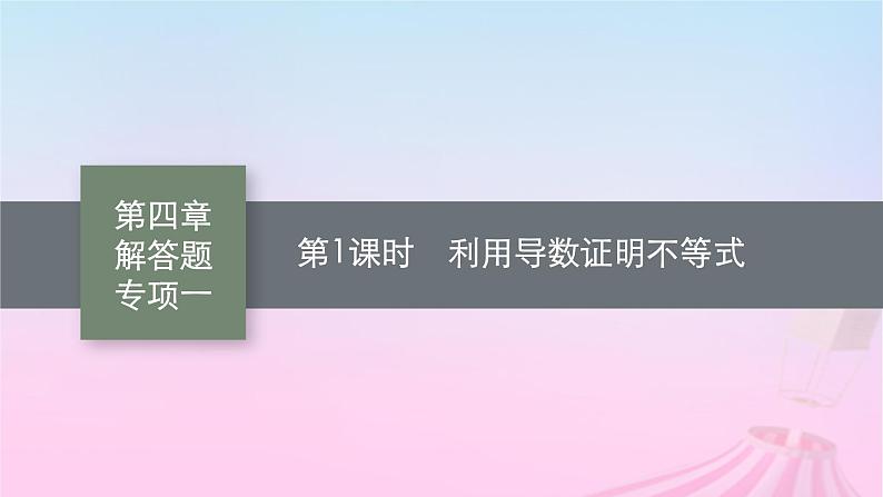 适用于新教材2024版高考数学一轮总复习第四章一元函数的导数及其应用解答题专项一第1课时利用导数证明不等式课件北师大版01