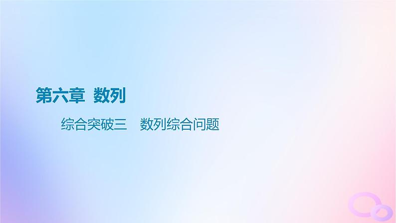 广东专用2024版高考数学大一轮总复习第六章数列综合突破三数列综合问题课件01