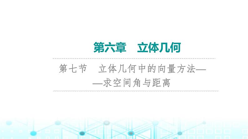 2024届人教A版高考数学一轮复习第6章立体几何第7节立体几何中的向量方法__求空间角与距离课件第1页