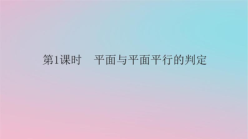 2024版新教材高中数学第四章立体几何初步4.4平面与平面的位置关系4.4.1平面与平面平行第一课时平面与平面平行的判定课件湘教版必修第二册01