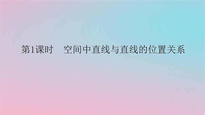 2024版新教材高中数学第四章立体几何初步4.3直线与直线直线与平面的位置关系4.3.1空间中直线与直线的位置关系第一课时空间中直线与直线的位置关系课件湘教版必修第二册01