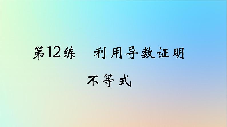 2025版高考数学一轮复习真题精练第三章导数及其应用第12练利用导数证明不等式课件第1页