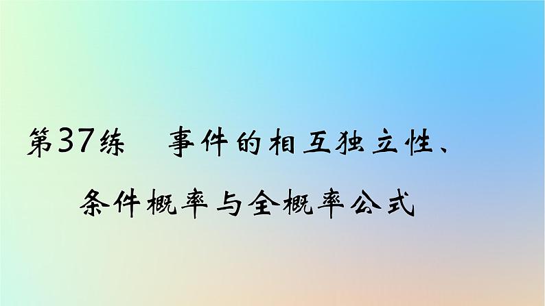 2025版高考数学一轮复习真题精练第十章概率与统计第37练事件的相互独立性条件概率与全概率公式课件01