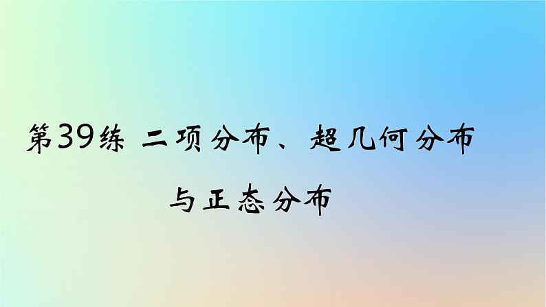 2025版高考数学一轮复习真题精练第十章概率与统计第39练二项分布超几何分布与正态分布课件01