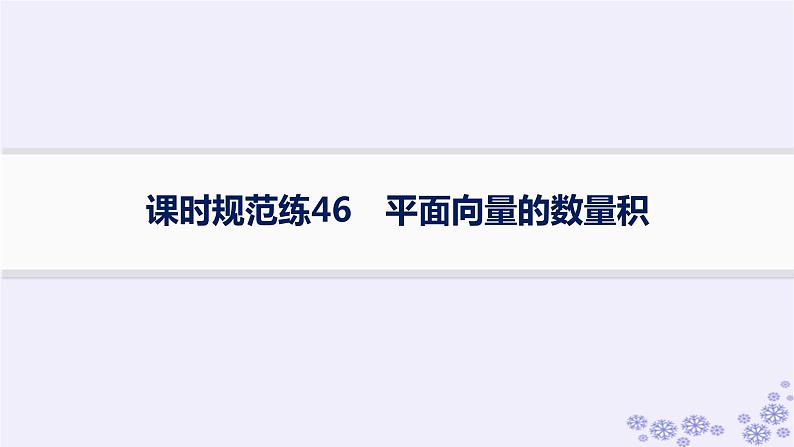 适用于新高考新教材备战2025届高考数学一轮总复习第7章平面向量复数课时规范练46平面向量的数量积课件新人教A版01
