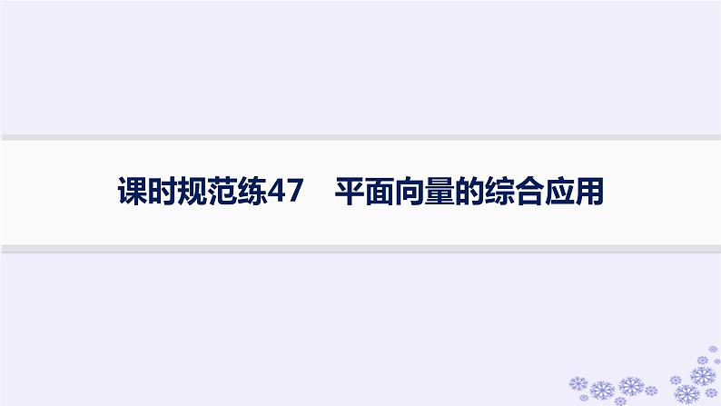 适用于新高考新教材备战2025届高考数学一轮总复习第7章平面向量复数课时规范练47平面向量的综合应用课件新人教A版第1页