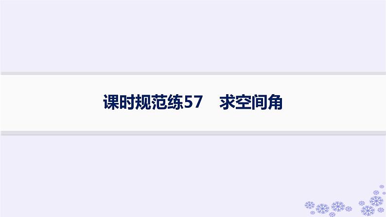 适用于新高考新教材备战2025届高考数学一轮总复习第8章立体几何与空间向量课时规范练57求空间角课件新人教A版第1页