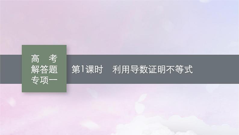 2025届高考数学一轮总复习第四章一元函数的导数及其应用高考解答题专项一第一课时利用导数证明不等式课件01