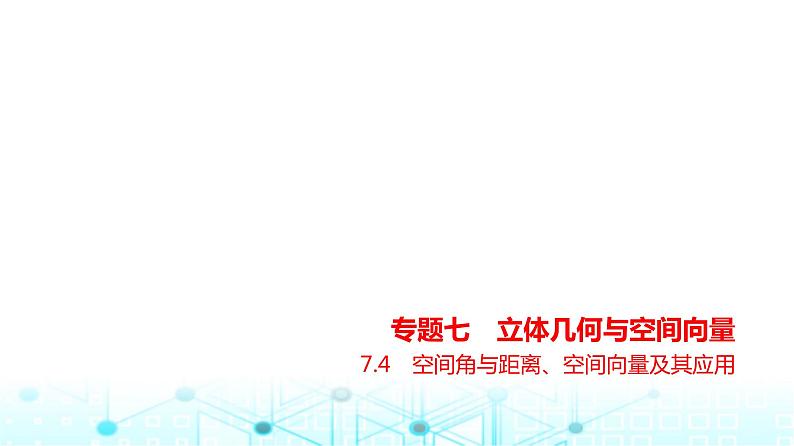 新高考数学一轮复习专题七立体几何与空间向量7-4空间角与距离、空间向量及其应用练习课件第1页