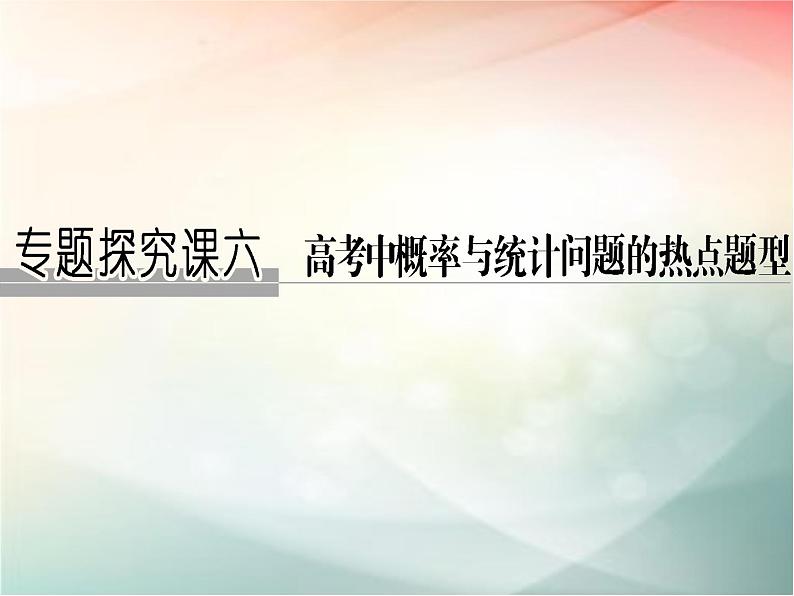 2019届二轮复习（理）第十一章计数原理、概率、随机变量及其分布专题探究课六课件（38张）（全国通用）01