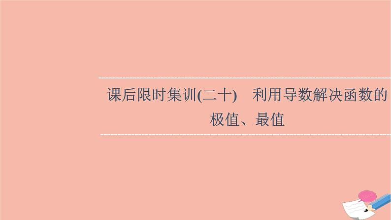 2022版高考数学一轮复习课后限时集训20利用导数解决函数的极值最值课件01