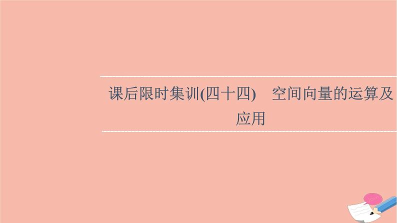 2022版高考数学一轮复习课后限时集训44空间向量的运算及应用课件01