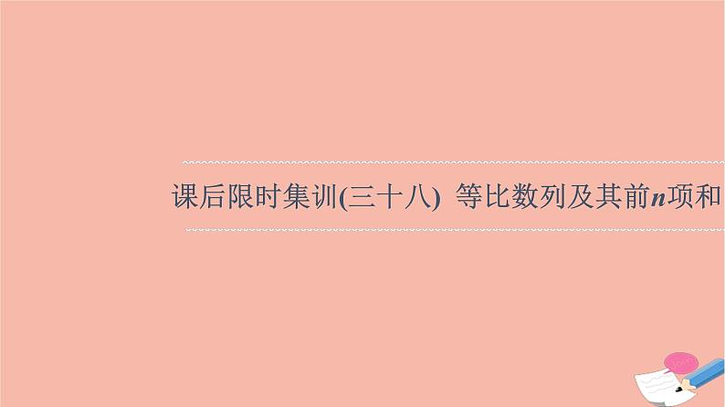 2022版高考数学一轮复习课后限时集训38等比数列及其前n项和课件01