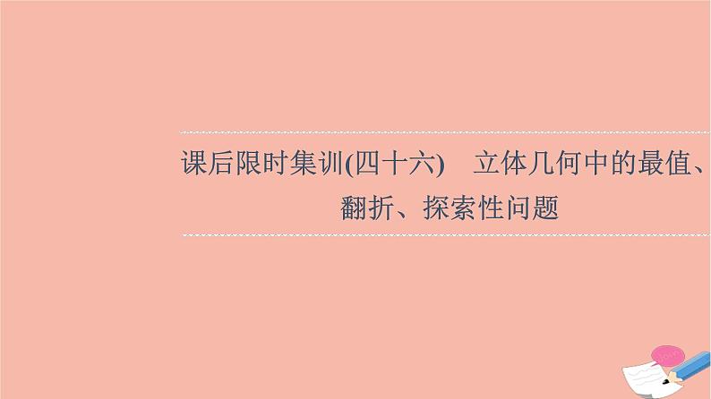 2022版高考数学一轮复习课后限时集训46立体几何中的最值翻折探索性问题课件01