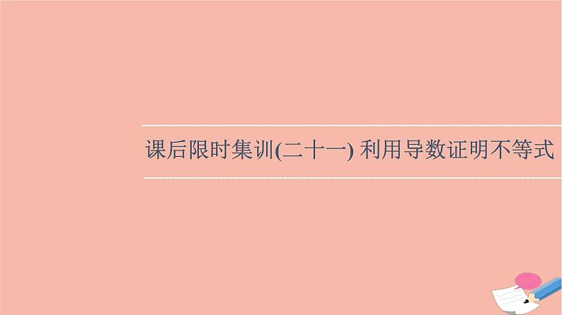 2022版高考数学一轮复习课后限时集训21利用导数证明不等式课件01