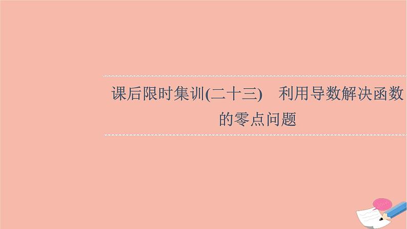 2022版高考数学一轮复习课后限时集训23利用导数解决函数的零点问题课件01