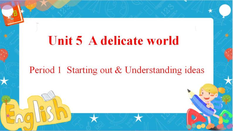 Unit5 Adelicate world Period1 Starting out and understanding ideas课件01