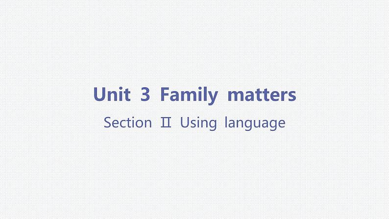 Unit 3 Family matters-Section Ⅱ Using language 课件01