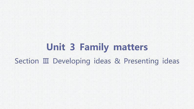 Unit 3 Family matters-Section Ⅲ Developing ideas & Presenting ideas 课件01